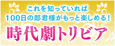 これを知っていれば100日の郎君様がもっと楽しめる！時代劇トリビア